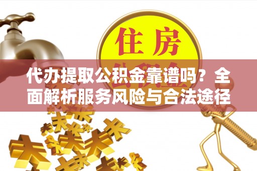 佳冬代办提取公积金靠谱吗？全面解析服务风险与合法途径
