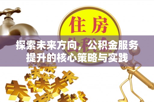 佳冬探索未来方向，公积金服务提升的核心策略与实践