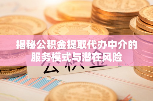 佳冬揭秘公积金提取代办中介的服务模式与潜在风险