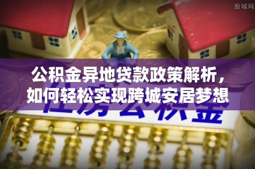 佳冬公积金异地贷款政策解析，如何轻松实现跨城安居梦想