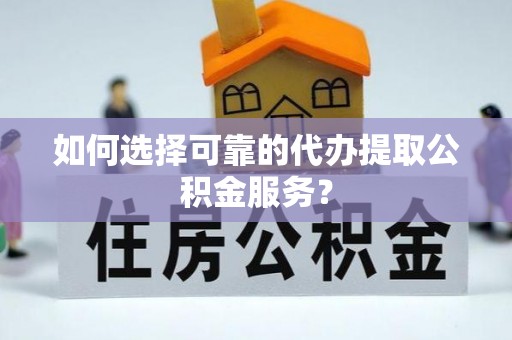 佳冬如何选择可靠的代办提取公积金服务？
