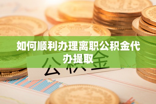 佳冬如何顺利办理离职公积金代办提取