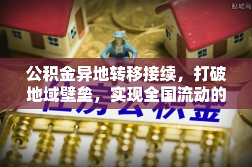 佳冬公积金异地转移接续，打破地域壁垒，实现全国流动的便捷之道