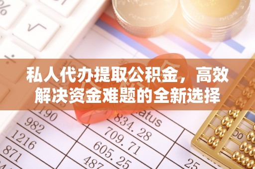 佳冬私人代办提取公积金，高效解决资金难题的全新选择
