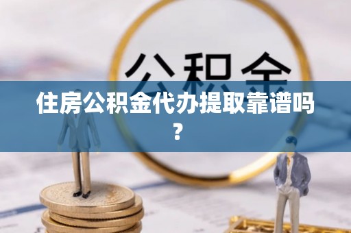 佳冬住房公积金代办提取靠谱吗？