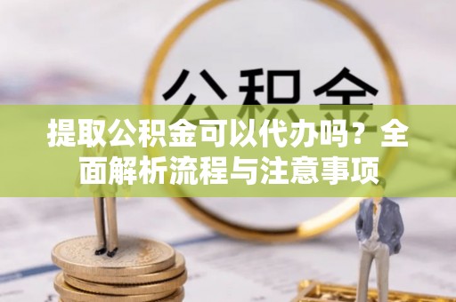 佳冬提取公积金可以代办吗？全面解析流程与注意事项