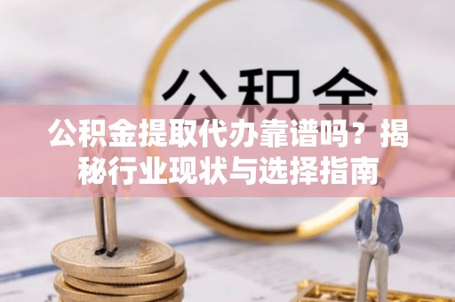佳冬公积金提取代办靠谱吗？揭秘行业现状与选择指南