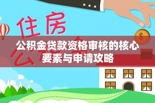 佳冬公积金贷款资格审核的核心要素与申请攻略