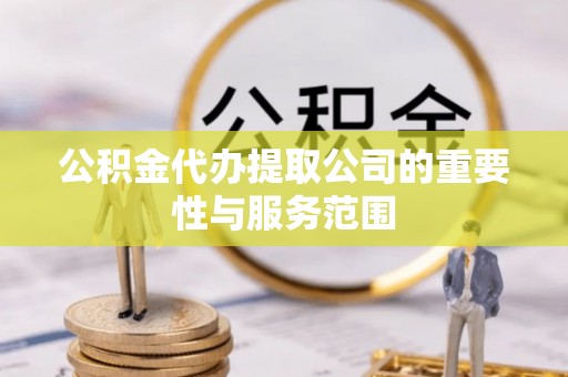 佳冬公积金代办提取公司的重要性与服务范围