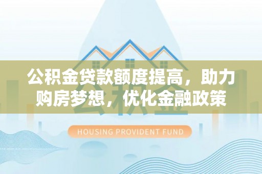 佳冬公积金贷款额度提高，助力购房梦想，优化金融政策