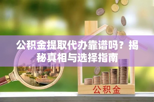 佳冬公积金提取代办靠谱吗？揭秘真相与选择指南
