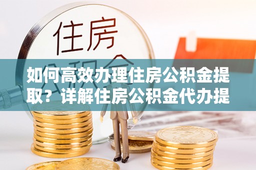佳冬如何高效办理住房公积金提取？详解住房公积金代办提取流程