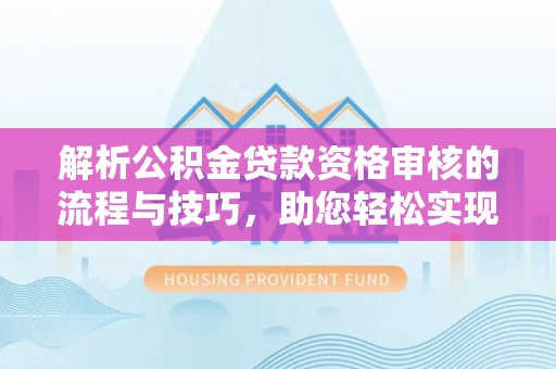 佳冬解析公积金贷款资格审核的流程与技巧，助您轻松实现购房梦