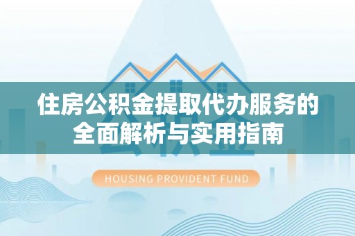 佳冬住房公积金提取代办服务的全面解析与实用指南