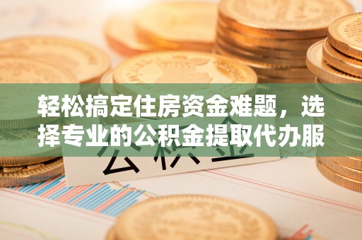 佳冬轻松搞定住房资金难题，选择专业的公积金提取代办服务
