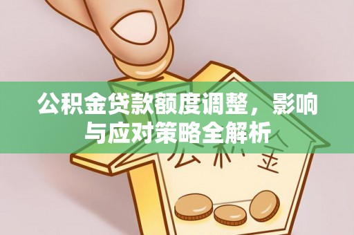 佳冬公积金贷款额度调整，影响与应对策略全解析