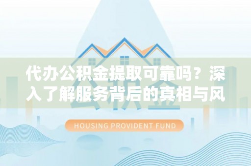 佳冬代办公积金提取可靠吗？深入了解服务背后的真相与风险