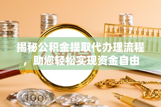 佳冬揭秘公积金提取代办理流程，助您轻松实现资金自由