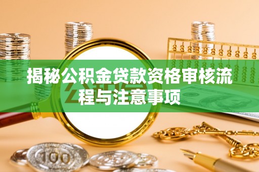 佳冬揭秘公积金贷款资格审核流程与注意事项