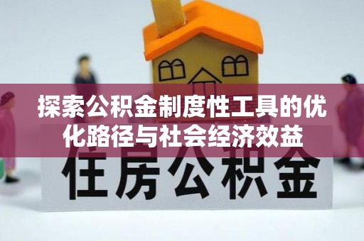 佳冬探索公积金制度性工具的优化路径与社会经济效益