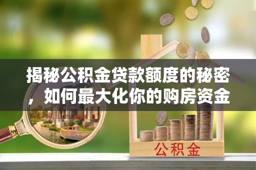 佳冬揭秘公积金贷款额度的秘密，如何最大化你的购房资金