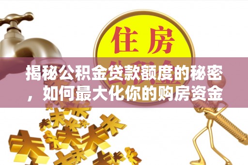 佳冬揭秘公积金贷款额度的秘密，如何最大化你的购房资金