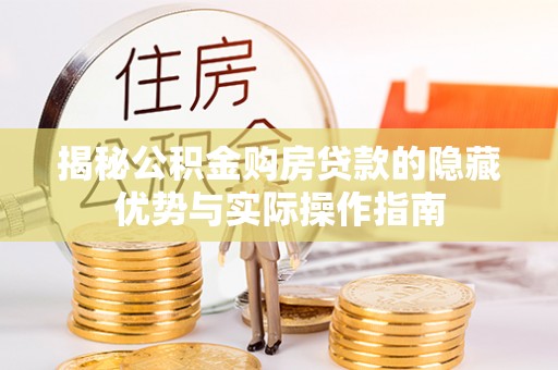 佳冬揭秘公积金购房贷款的隐藏优势与实际操作指南