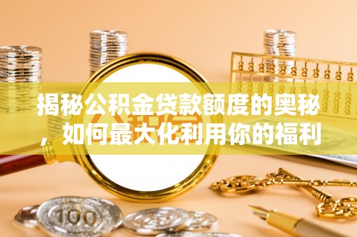 佳冬揭秘公积金贷款额度的奥秘，如何最大化利用你的福利？