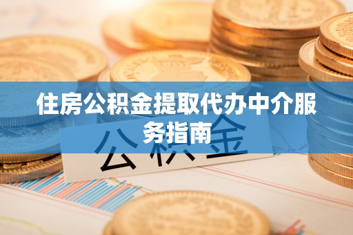 佳冬住房公积金提取代办中介服务指南