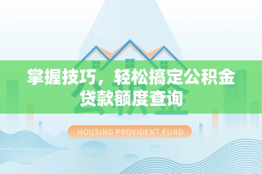 佳冬掌握技巧，轻松搞定公积金贷款额度查询