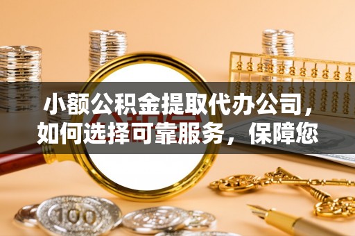 佳冬小额公积金提取代办公司，如何选择可靠服务，保障您的资金安全