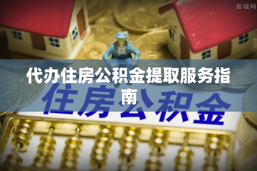 佳冬代办住房公积金提取服务指南