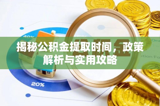 佳冬揭秘公积金提取时间，政策解析与实用攻略