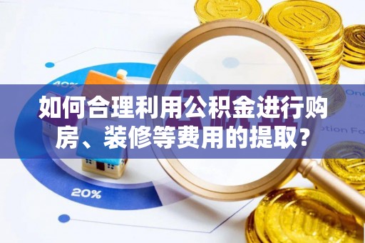 佳冬如何合理利用公积金进行购房、装修等费用的提取？