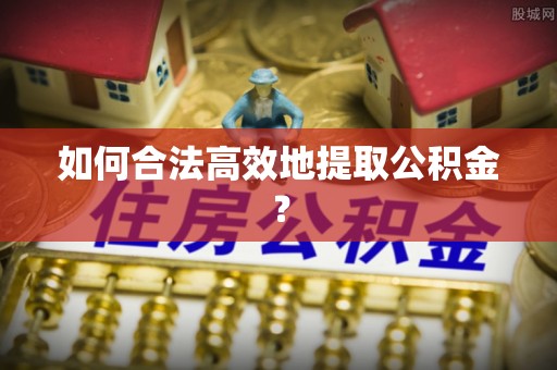佳冬如何合法高效地提取公积金？