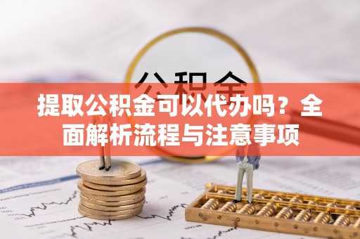 佳冬提取公积金可以代办吗？全面解析流程与注意事项