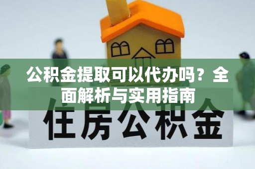 佳冬公积金提取可以代办吗？全面解析与实用指南