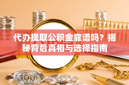 佳冬代办提取公积金靠谱吗？揭秘背后真相与选择指南