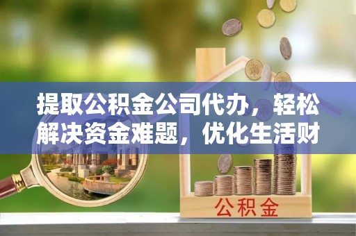 佳冬提取公积金公司代办，轻松解决资金难题，优化生活财务管理