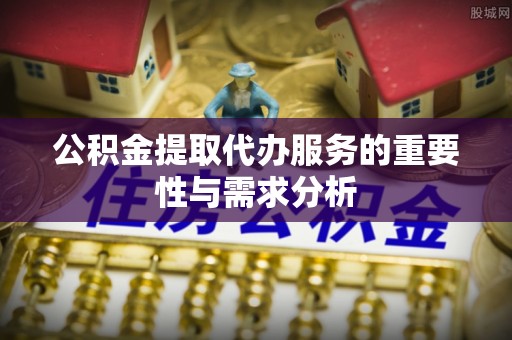 佳冬公积金提取代办服务的重要性与需求分析