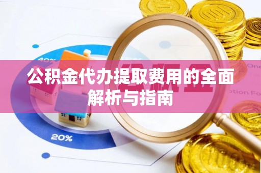 佳冬公积金代办提取费用的全面解析与指南