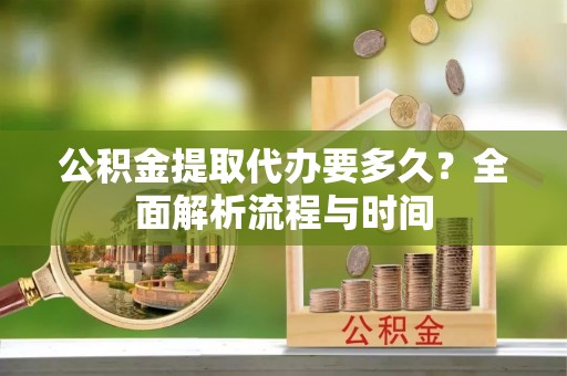 佳冬公积金提取代办要多久？全面解析流程与时间