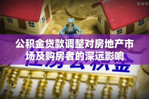 佳冬公积金贷款调整对房地产市场及购房者的深远影响