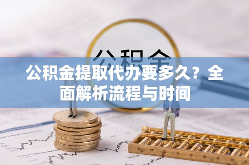 佳冬公积金提取代办要多久？全面解析流程与时间