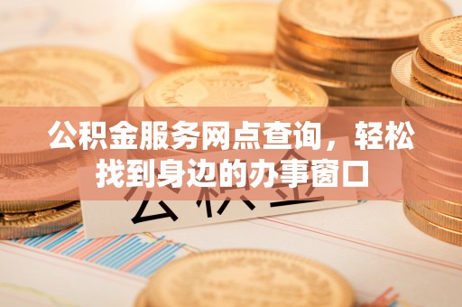 佳冬公积金服务网点查询，轻松找到身边的办事窗口